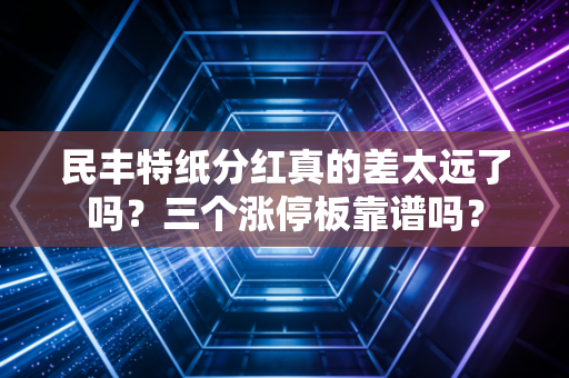 民丰特纸分红真的差太远了吗？三个涨停板靠谱吗？