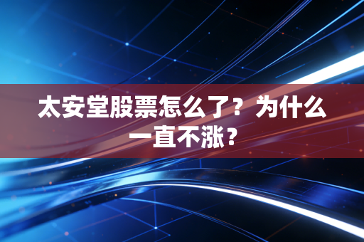 太安堂股票怎么了？为什么一直不涨？