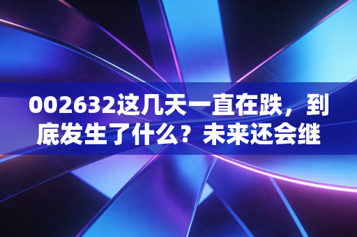 002632这几天一直在跌,到底发生了什么?未来还会继续跌吗?
