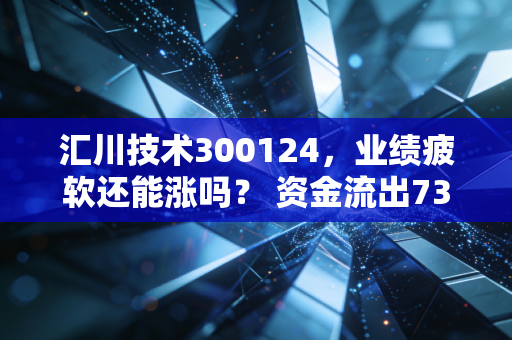 汇川技术300124，业绩疲软还能涨吗？ 资金流出7307万，主力不看好？