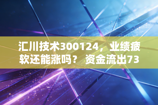 汇川技术300124，业绩疲软还能涨吗？ 资金流出7307万，主力不看好？