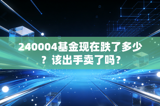 240004基金现在跌了多少?该出手卖了吗?