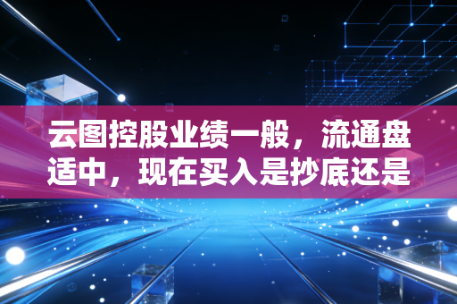 云图控股业绩一般,流通盘适中,现在买入是抄底还是接盘?