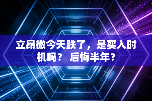 立昂微今天跌了，是买入时机吗？ 后悔半年？