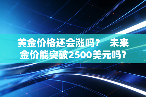 黄金价格还会涨吗? 未来金价能突破2500美元吗?