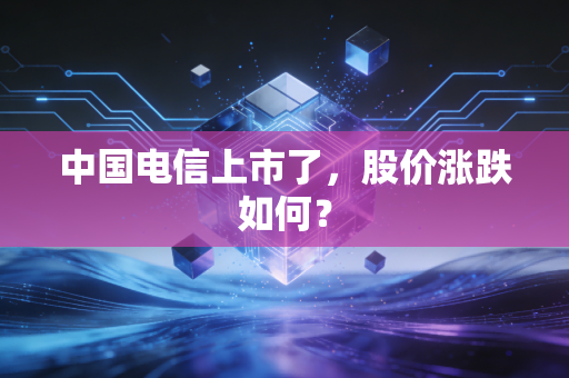 中国电信上市了，股价涨跌如何？