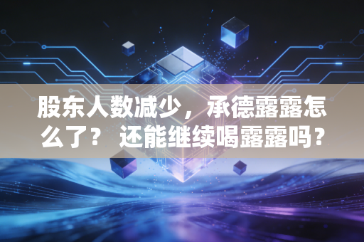 股东人数减少，承德露露怎么了？ 还能继续喝露露吗？