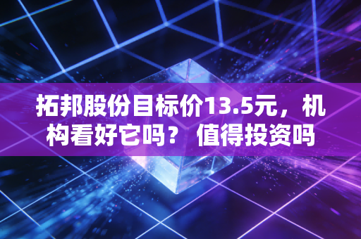 拓邦股份目标价13.5元，机构看好它吗？ 值得投资吗？