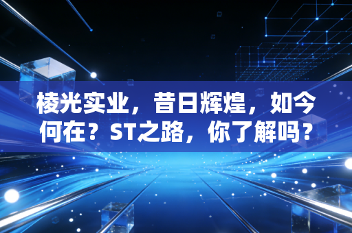 棱光实业，昔日辉煌，如今何在？ST之路，你了解吗？