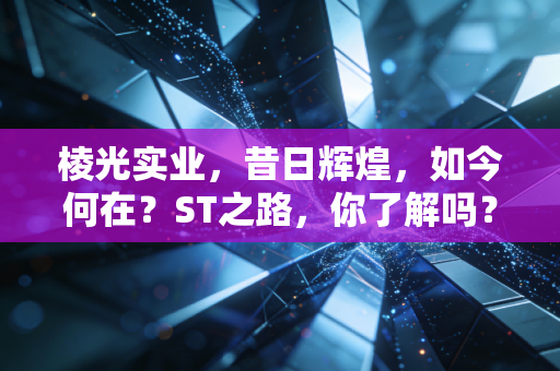 棱光实业，昔日辉煌，如今何在？ST之路，你了解吗？