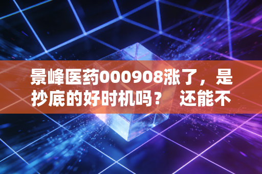 景峰医药000908涨了，是抄底的好时机吗？  还能不能再涨？