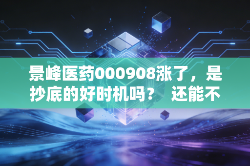 景峰医药000908涨了，是抄底的好时机吗？  还能不能再涨？