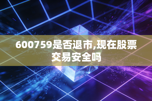 600759是否退市,现在股票交易安全吗