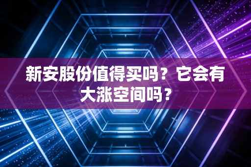 新安股份值得买吗？它会有大涨空间吗？