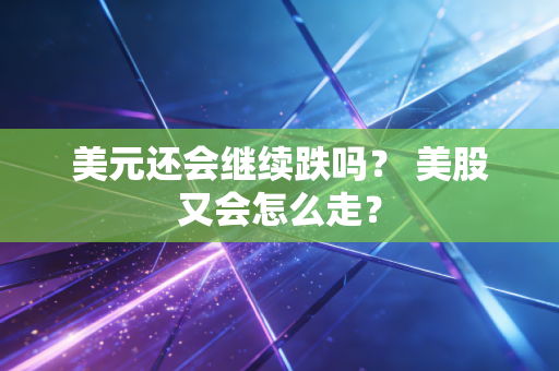 美元还会继续跌吗? 美股又会怎么走?