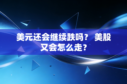 美元还会继续跌吗? 美股又会怎么走?