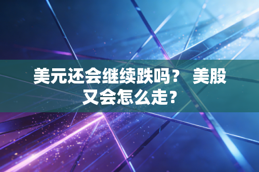 美元还会继续跌吗? 美股又会怎么走?