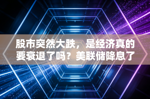 股市突然大跌，是经济真的要衰退了吗？美联储降息了，为什么股市反而不涨？