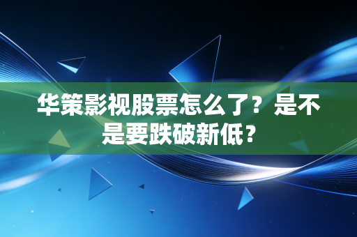 华策影视股票怎么了？是不是要跌破新低？