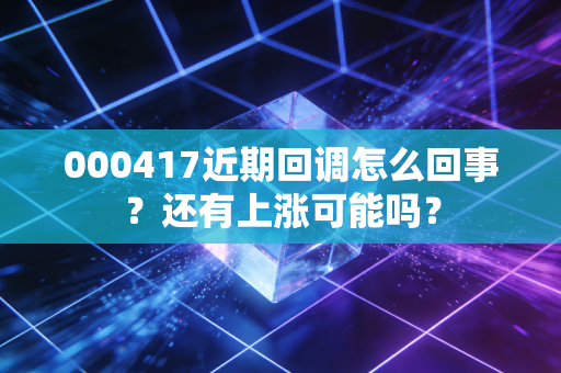 000417近期回调怎么回事？还有上涨可能吗？