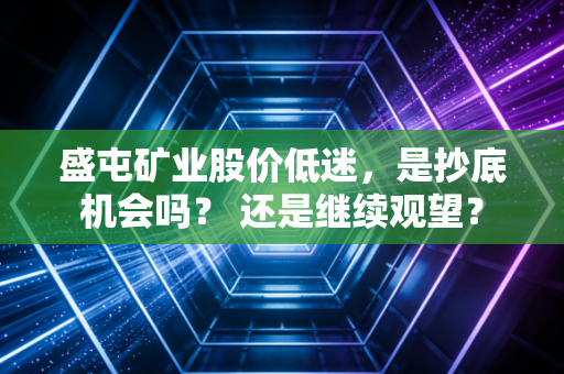 盛屯矿业股价低迷，是抄底机会吗？ 还是继续观望？
