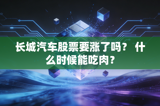 长城汽车股票要涨了吗？ 什么时候能吃肉？