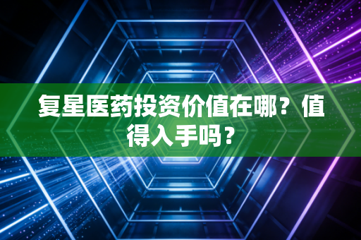 复星医药投资价值在哪？值得入手吗？