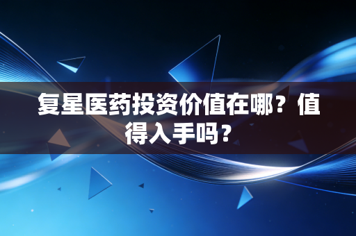 复星医药投资价值在哪？值得入手吗？