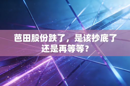 芭田股份跌了，是该抄底了还是再等等？