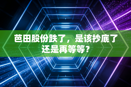 芭田股份跌了，是该抄底了还是再等等？