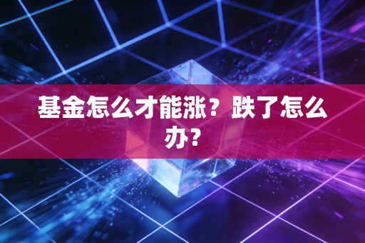 基金怎么才能涨?跌了怎么办?