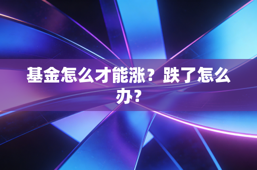 基金怎么才能涨?跌了怎么办?