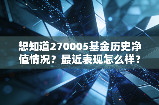 想知道270005基金历史净值情况？最近表现怎么样？