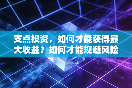 支点投资,如何才能获得最大收益?如何才能规避风险?