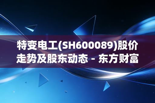 特变电工(SH600089)股价走势及股东动态 - 东方财富网