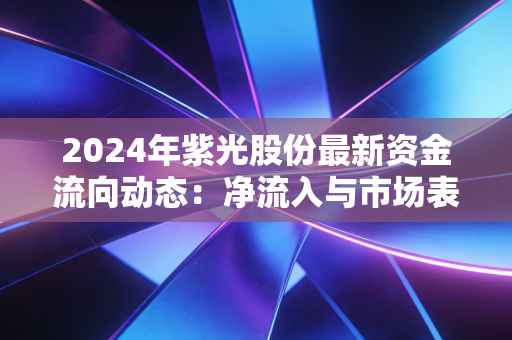 2024年紫光股份最新资金流向动态：净流入与市场表现