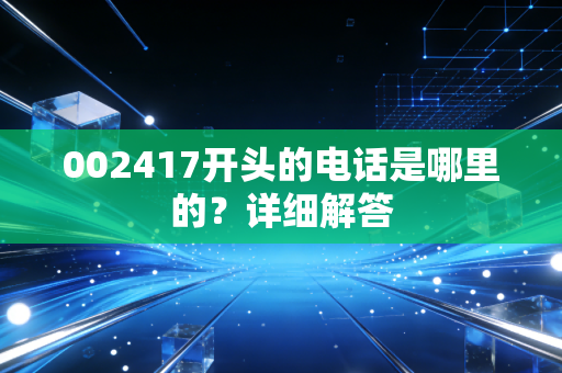 002417开头的电话是哪里的？详细解答