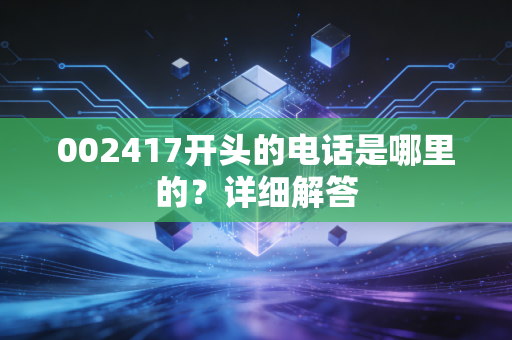 002417开头的电话是哪里的？详细解答