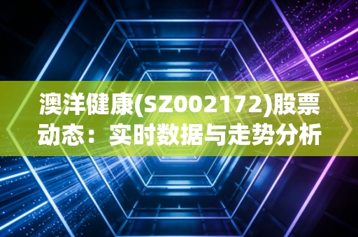 澳洋健康(SZ002172)股票动态：实时数据与走势分析
