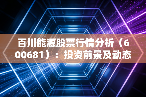 百川能源股票行情分析（600681）：投资前景及动态解读