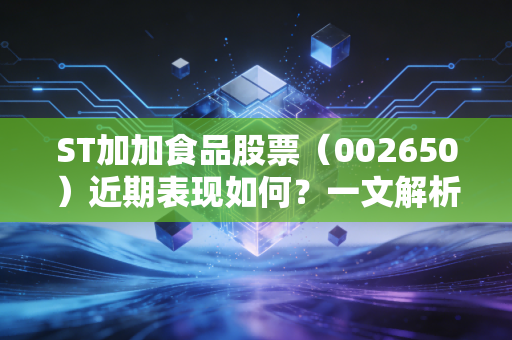ST加加食品股票(002650)近期表现如何?一文解析市场动态