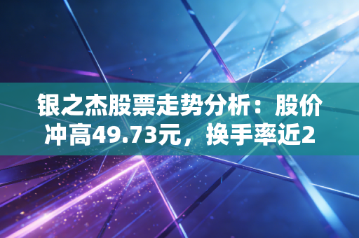 银之杰股票走势分析：股价冲高49.73元，换手率近24%