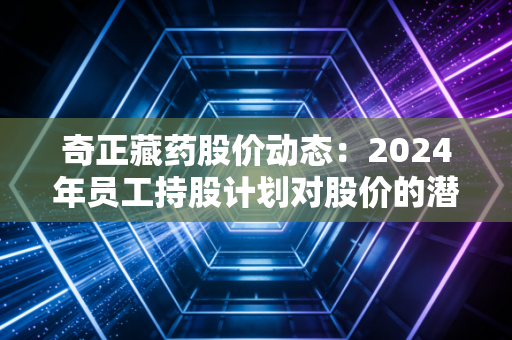 奇正藏药股价动态：2024年员工持股计划对股价的潜在影响