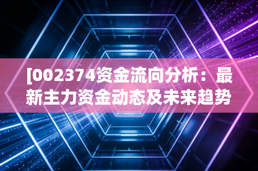 [002374资金流向分析：最新主力资金动态及未来趋势解读]