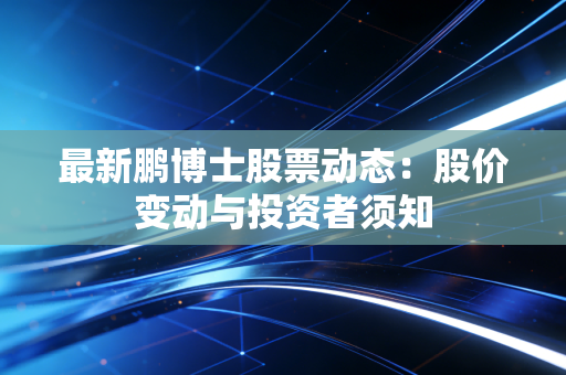 最新鹏博士股票动态:股价变动与投资者须知