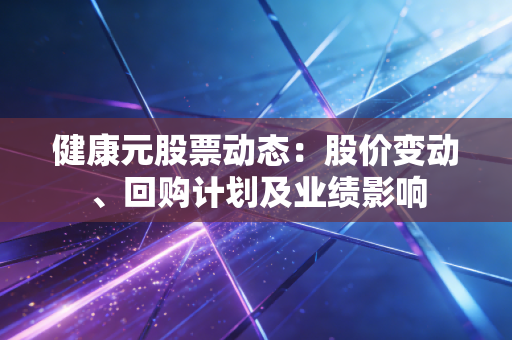 健康元股票动态：股价变动、回购计划及业绩影响