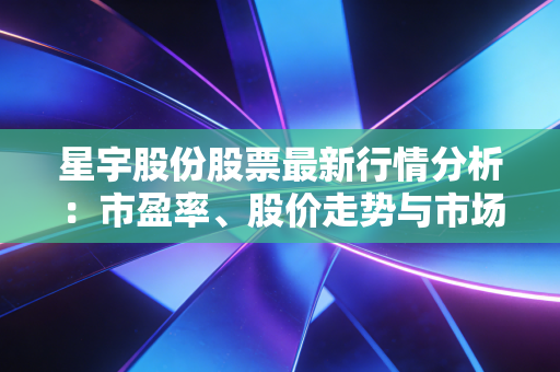 星宇股份股票最新行情分析:市盈率、股价走势与市场动态