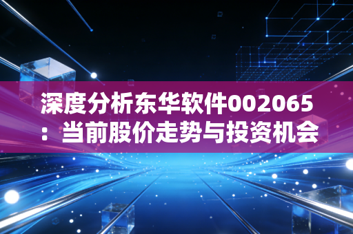 深度分析东华软件002065:当前股价走势与投资机会