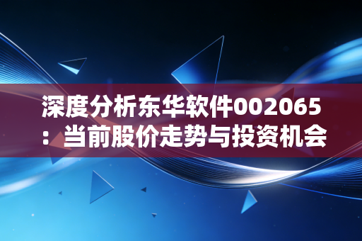 深度分析东华软件002065:当前股价走势与投资机会