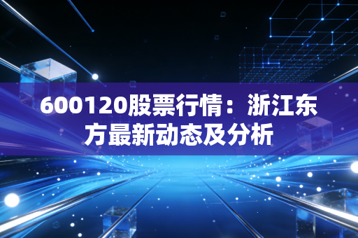 600120股票行情:浙江东方最新动态及分析
